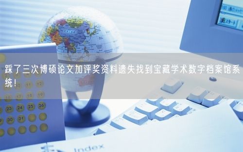 踩了三次博硕论文加评奖资料遗失找到宝藏学术数字档案馆系统！