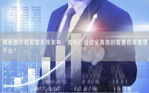 揭秘数字档案馆系统架构：如何打造安全高效的智慧档案管理平台？