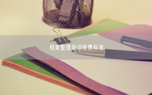 档案整理培训收费标准