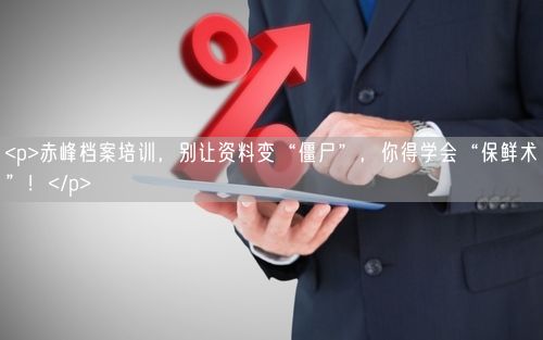<p>赤峰档案培训，别让资料变“僵尸”，你得学会“保鲜术”！</p>