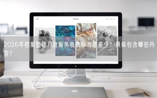 2026年档案整理月度服务收费标准是多少？具体包含哪些内容？