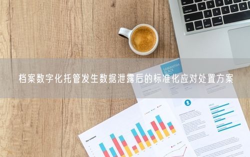档案数字化托管发生数据泄露后的标准化应对处置方案
