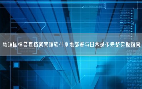 地理国情普查档案管理软件本地部署与日常操作完整实操指南