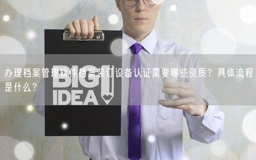 办理档案管理软件档案装订设备认证需要哪些资质？具体流程是什么？