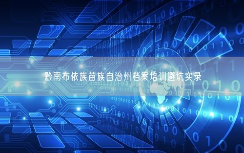 黔南布依族苗族自治州档案培训避坑实录