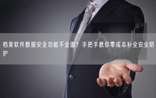 档案软件数据安全功能不全面？手把手教你零成本补全安全防护