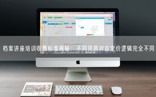 档案讲座培训收费标准揭秘：不同资质对应定价逻辑完全不同