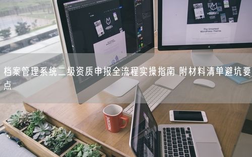 档案管理系统二级资质申报全流程实操指南 附材料清单避坑要点