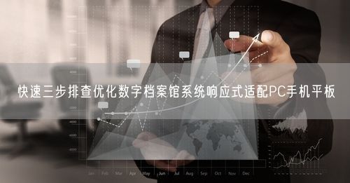 快速三步排查优化数字档案馆系统响应式适配PC手机平板