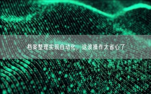 档案整理实现自动化，这波操作太省心了