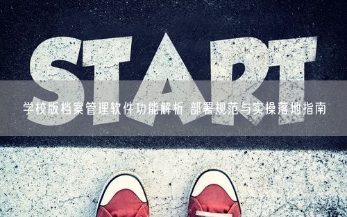 学校版档案管理软件功能解析 部署规范与实操落地指南