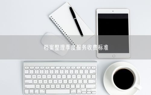档案整理季度服务收费标准