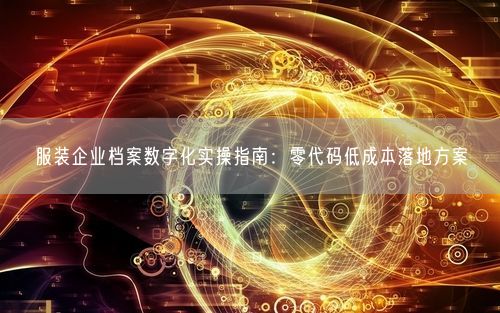 服装企业档案数字化实操指南：零代码低成本落地方案