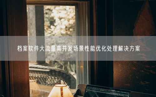 档案软件大流量高并发场景性能优化处理解决方案
