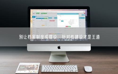 别让档案制度成摆设，针对性建设才是王道