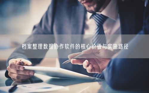 档案整理数据协作软件的核心价值与实施路径