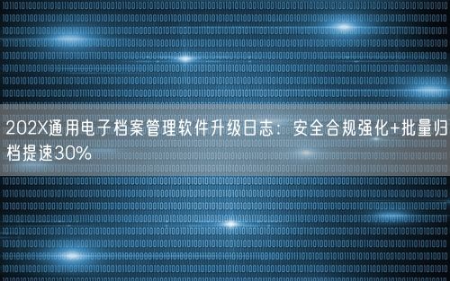 202X通用电子档案管理软件升级日志：安全合规强化+批量归档提速30%