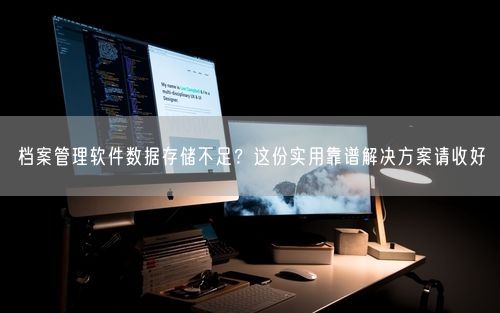 档案管理软件数据存储不足？这份实用靠谱解决方案请收好