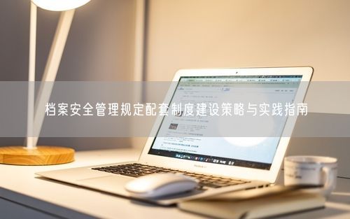 档案安全管理规定配套制度建设策略与实践指南