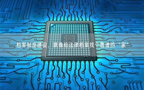 档案制度建设，就像给法律档案找个靠谱的“家”