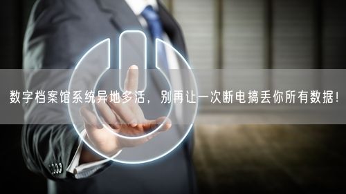 数字档案馆系统异地多活，别再让一次断电搞丢你所有数据！