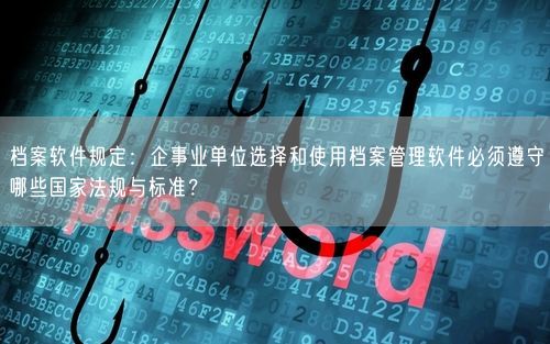 档案软件规定：企事业单位选择和使用档案管理软件必须遵守哪些国家法规与标准？