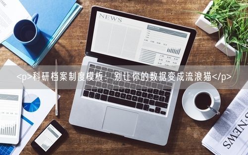 <p>科研档案制度模板：别让你的数据变成流浪猫</p>