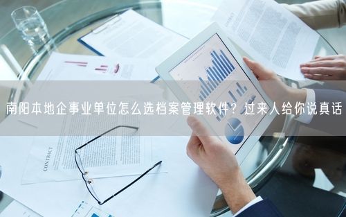 南阳本地企事业单位怎么选档案管理软件？过来人给你说真话